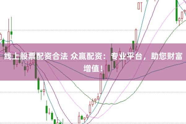 线上股票配资合法 众赢配资：专业平台，助您财富增值！