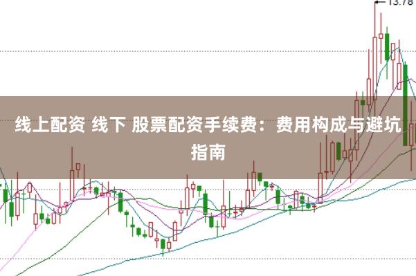 线上配资 线下 股票配资手续费：费用构成与避坑指南