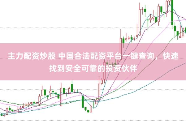 主力配资炒股 中国合法配资平台一键查询，快速找到安全可靠的投资伙伴