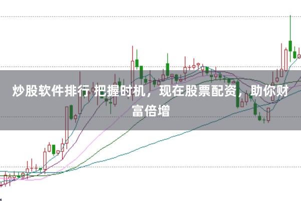 炒股软件排行 把握时机，现在股票配资，助你财富倍增