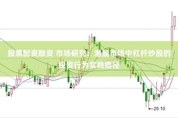 股票配资融资 市场研究：港股市场中杠杆炒股的投资行为实践路径