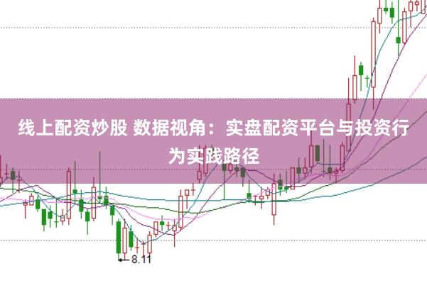 线上配资炒股 数据视角：实盘配资平台与投资行为实践路径