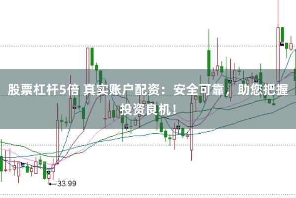 股票杠杆5倍 真实账户配资：安全可靠，助您把握投资良机！