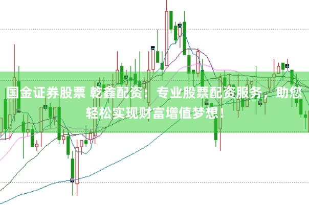 国金证券股票 乾鑫配资:专业股票配资服务,助您轻松实现财富增值梦想!