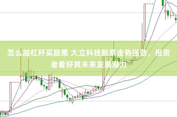 怎么加杠杆买股票 大立科技股票走势强劲,投资者看好其未来发展潜力