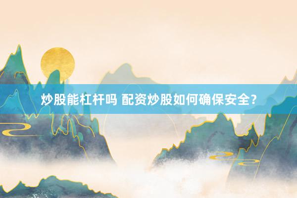 炒股能杠杆吗 配资炒股如何确保安全？