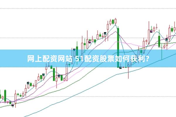 网上配资网站 51配资股票如何获利？