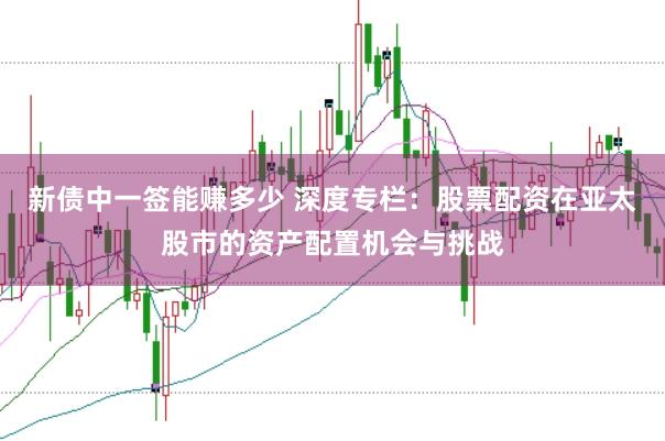新债中一签能赚多少 深度专栏：股票配资在亚太股市的资产配置机会与挑战