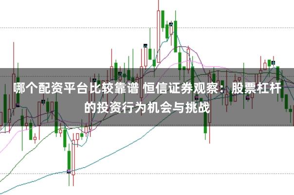 哪个配资平台比较靠谱 恒信证券观察：股票杠杆的投资行为机会与挑战