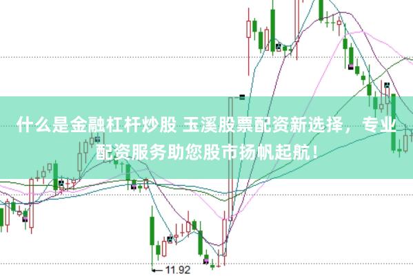 什么是金融杠杆炒股 玉溪股票配资新选择，专业配资服务助您股市扬帆起航！