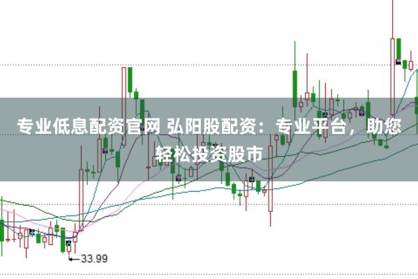 专业低息配资官网 弘阳股配资：专业平台，助您轻松投资股市