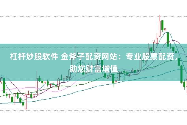 杠杆炒股软件 金斧子配资网站:专业股票配资,助您财富增值