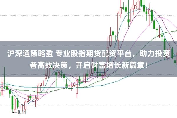 沪深通策略盈 专业股指期货配资平台，助力投资者高效决策，开启财富增长新篇章！