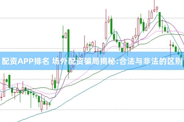 配资APP排名 场外配资骗局揭秘:合法与非法的区别