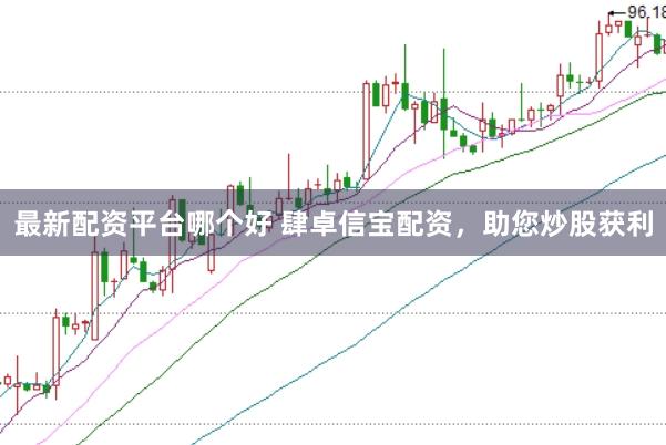 最新配资平台哪个好 肆卓信宝配资，助您炒股获利