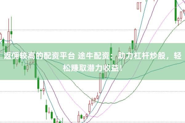 返佣较高的配资平台 途牛配资:助力杠杆炒股,轻松赚取潜力收益!