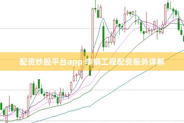 配资炒股平台app 李娟工程配资服务详解