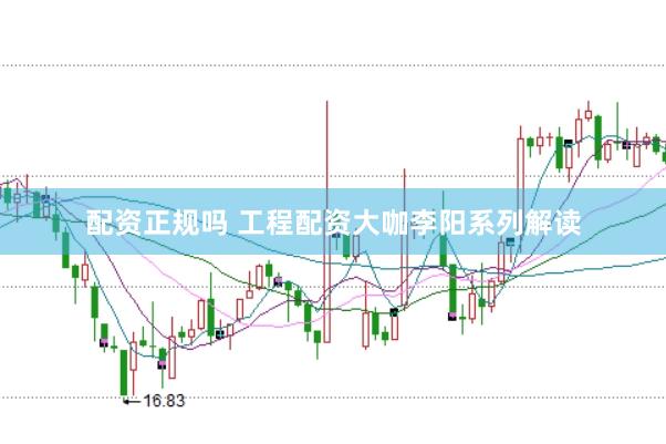 配资正规吗 工程配资大咖李阳系列解读