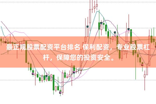 最正规股票配资平台排名 保利配资，专业股票杠杆，保障您的投资安全。