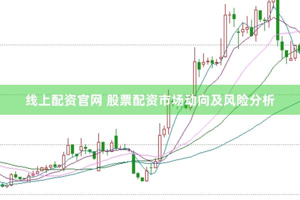 线上配资官网 股票配资市场动向及风险分析