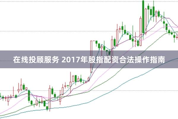 在线投顾服务 2017年股指配资合法操作指南