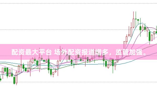配资最大平台 场外配资报道增多，监管加强。