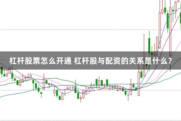 杠杆股票怎么开通 杠杆股与配资的关系是什么？