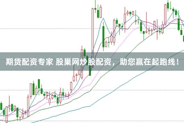 期货配资专家 股巢网炒股配资，助您赢在起跑线！