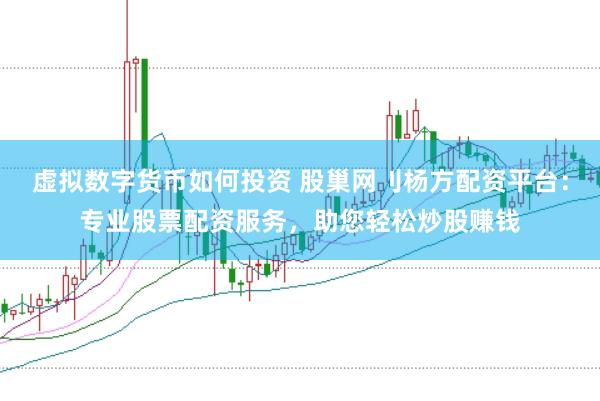 虚拟数字货币如何投资 股巢网刂杨方配资平台：专业股票配资服务，助您轻松炒股赚钱