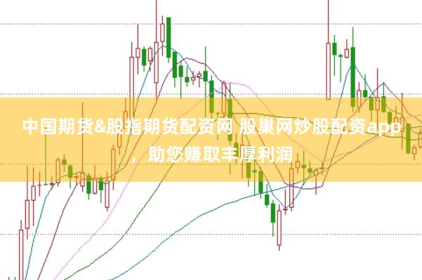 中国期货&股指期货配资网 股巢网炒股配资app,助您赚取丰厚利润