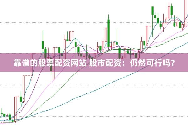 靠谱的股票配资网站 股市配资:仍然可行吗?