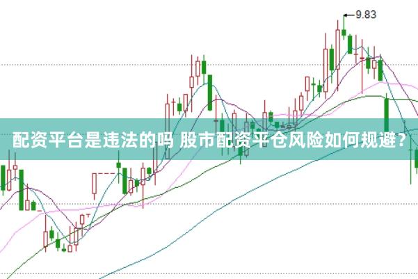 配资平台是违法的吗 股市配资平仓风险如何规避？