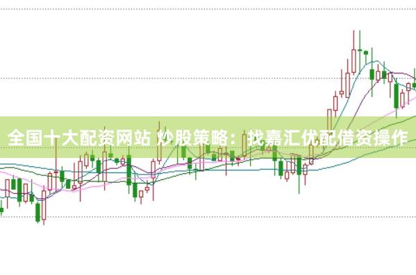 全国十大配资网站 炒股策略：找嘉汇优配借资操作