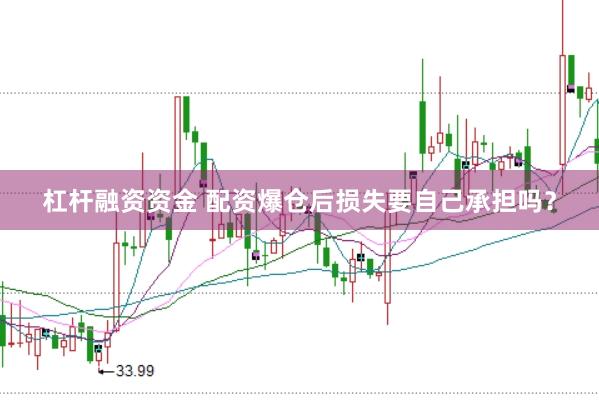 杠杆融资资金 配资爆仓后损失要自己承担吗？