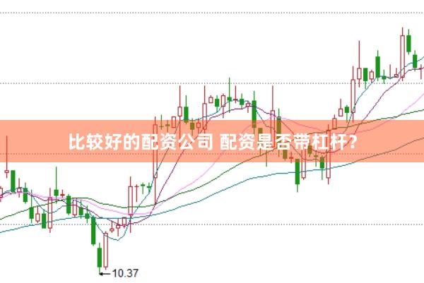 比较好的配资公司 配资是否带杠杆？