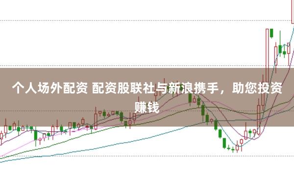 个人场外配资 配资股联社与新浪携手，助您投资赚钱