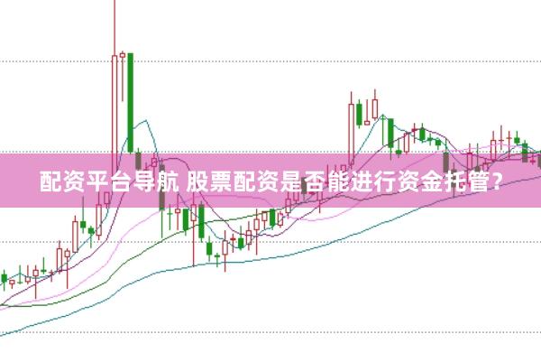 配资平台导航 股票配资是否能进行资金托管？