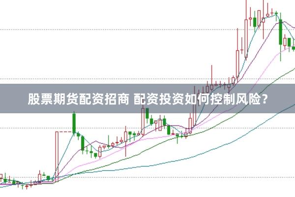 股票期货配资招商 配资投资如何控制风险？