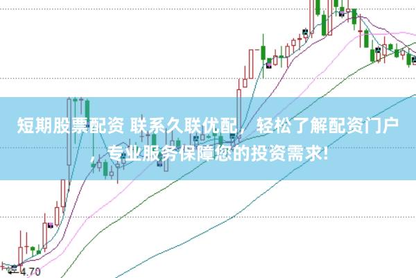 短期股票配资 联系久联优配，轻松了解配资门户，专业服务保障您的投资需求!