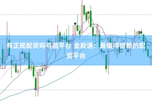 有正规配资吗可盈平台 金股通：最值得信赖的配资平台