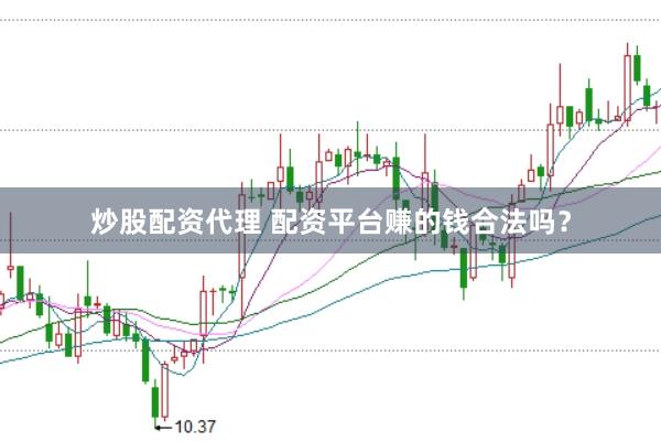 炒股配资代理 配资平台赚的钱合法吗?