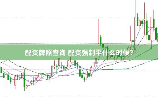 配资牌照查询 配资强制平什么时候？