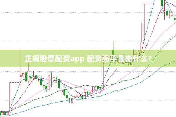 正规股票配资app 配资强平是指什么？