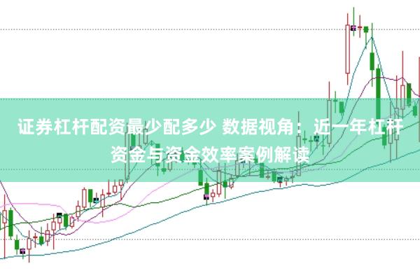 证券杠杆配资最少配多少 数据视角：近一年杠杆资金与资金效率案例解读