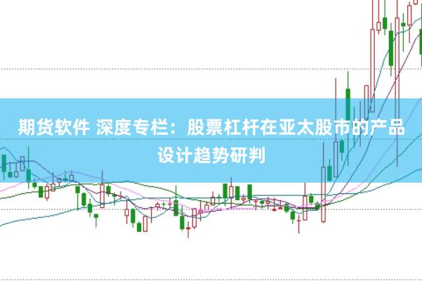 期货软件 深度专栏：股票杠杆在亚太股市的产品设计趋势研判