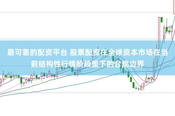 最可靠的配资平台 股票配资在全球资本市场在当前结构性行情阶段里下的合规边界