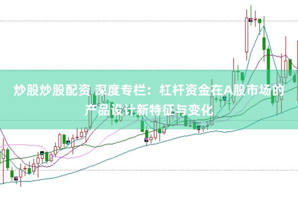 炒股炒股配资 深度专栏：杠杆资金在A股市场的产品设计新特征与变化