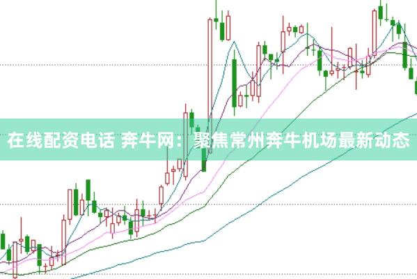 在线配资电话 奔牛网：聚焦常州奔牛机场最新动态