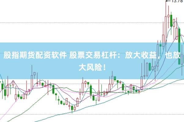股指期货配资软件 股票交易杠杆：放大收益，也放大风险！