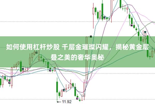 如何使用杠杆炒股 千层金璀璨闪耀，揭秘黄金层叠之美的奢华奥秘